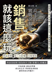 《銷售就該這麼玩 高手的實戰說服術 :利益誘導X第三方影響X分解價格 破解客戶的「不可能」, 讓你的每一次溝通都值千萬!》封面
